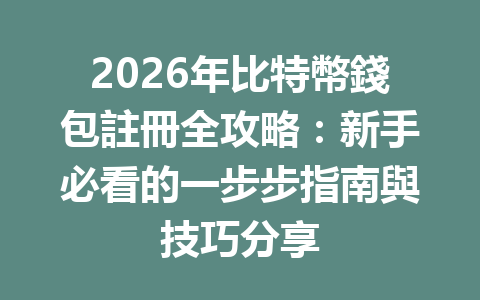 2026年比特幣錢包註冊全攻略：新手必看的一步步指南與技巧分享 一