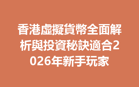 香港虛擬貨幣全面解析與投資秘訣適合2026年新手玩家 一