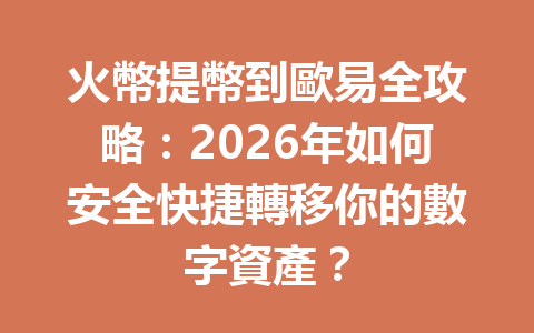 火幣提幣到歐易全攻略：2026年如何安全快捷轉移你的數字資產？ 一