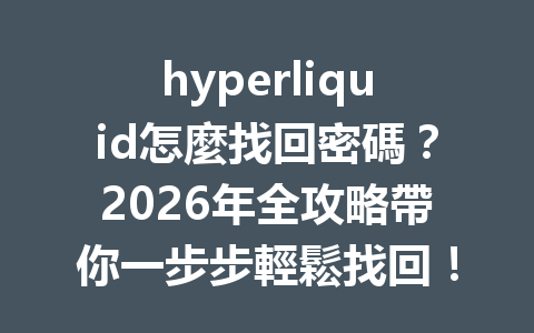 hyperliquid怎麼找回密碼？2026年全攻略帶你一步步輕鬆找回！ 一