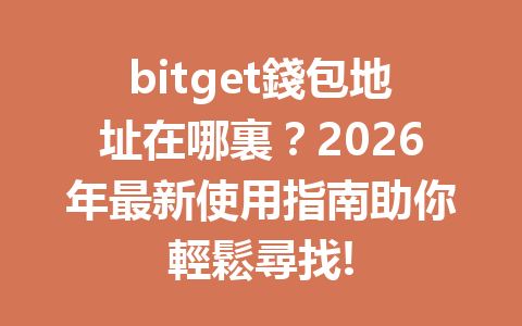 bitget錢包地址在哪裏？2026年最新使用指南助你輕鬆尋找! 一