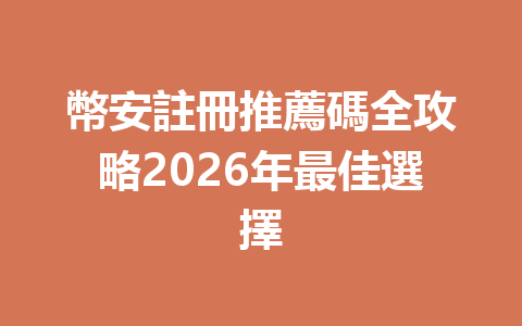 幣安註冊推薦碼全攻略2026年最佳選擇 一