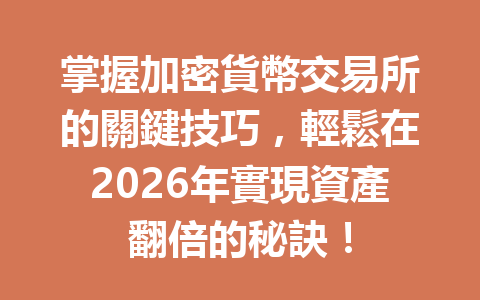 掌握加密貨幣交易所的關鍵技巧，輕鬆在2026年實現資產翻倍的秘訣！ 一