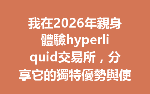我在2026年親身體驗hyperliquid交易所，分享它的獨特優勢與使用技巧！ 一