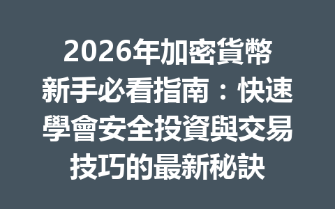 2026年加密貨幣新手必看指南：快速學會安全投資與交易技巧的最新秘訣 一