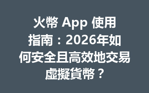 火幣 App 使用指南：2026年如何安全且高效地交易虛擬貨幣？ 一