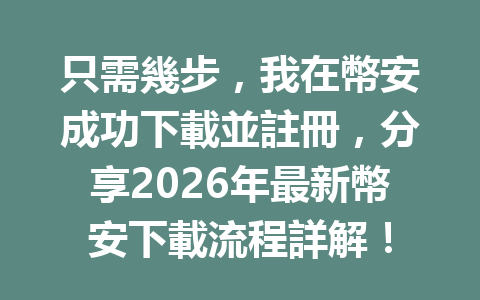 只需幾步，我在幣安成功下載並註冊，分享2026年最新幣安下載流程詳解！ 一