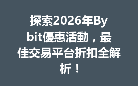 探索2026年Bybit優惠活動，最佳交易平台折扣全解析！ 一