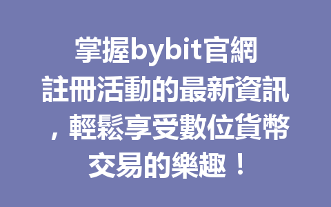 掌握bybit官網註冊活動的最新資訊，輕鬆享受數位貨幣交易的樂趣！ 一