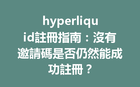 hyperliquid註冊指南：沒有邀請碼是否仍然能成功註冊？ 一