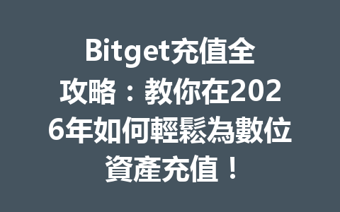 Bitget充值全攻略：教你在2026年如何輕鬆為數位資產充值！ 一
