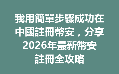 我用簡單步驟成功在中國註冊幣安,分享2026年最新幣安註冊全攻略 一