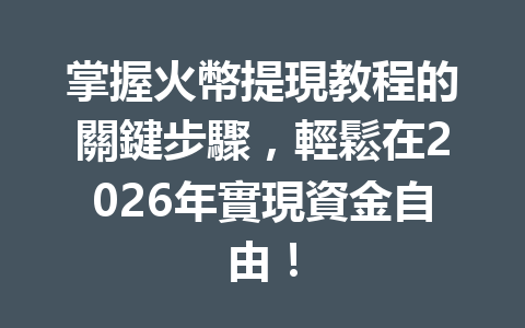 掌握火幣提現教程的關鍵步驟，輕鬆在2026年實現資金自由！ 一