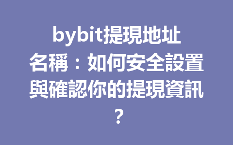 bybit提現地址名稱：如何安全設置與確認你的提現資訊？ 一