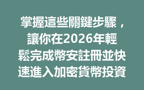 掌握這些關鍵步驟，讓你在2026年輕鬆完成幣安註冊並快速進入加密貨幣投資世界！ 一