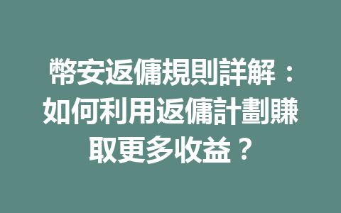 幣安返傭規則詳解：如何利用返傭計劃賺取更多收益？ 一