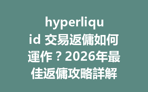 hyperliquid 交易返傭如何運作？2026年最佳返傭攻略詳解 一