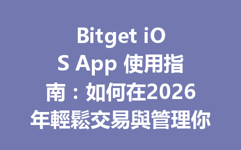 Bitget iOS App 使用指南：如何在2026年輕鬆交易與管理你的加密資產？ 一
