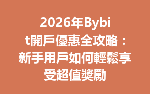 2026年Bybit開戶優惠全攻略：新手用戶如何輕鬆享受超值獎勵 一