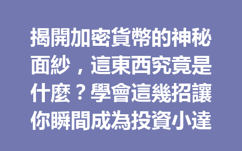 揭開加密貨幣的神秘面紗,這東西究竟是什麼?學會這幾招讓你瞬間成為投資小達人! 一