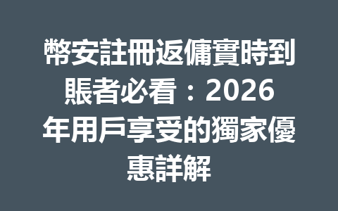 幣安註冊返傭實時到賬者必看：2026年用戶享受的獨家優惠詳解 一