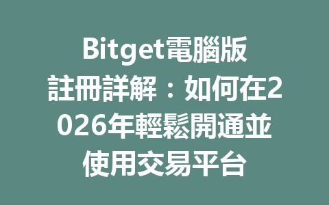 Bitget電腦版註冊詳解：如何在2026年輕鬆開通並使用交易平台 一