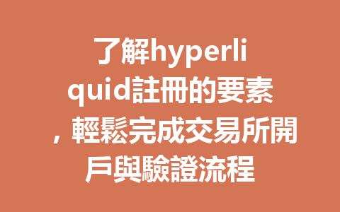 了解hyperliquid註冊的要素，輕鬆完成交易所開戶與驗證流程 一