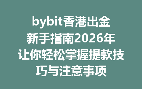 bybit香港出金新手指南2026年让你轻松掌握提款技巧与注意事项 一
