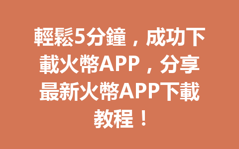 輕鬆5分鐘，成功下載火幣APP，分享最新火幣APP下載教程！ 一