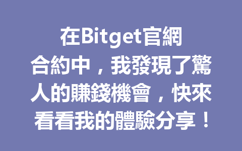 在Bitget官網合約中，我發現了驚人的賺錢機會，快來看看我的體驗分享！ 一