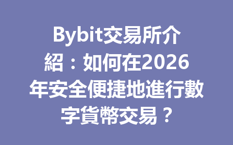 Bybit交易所介紹：如何在2026年安全便捷地進行數字貨幣交易？ 一