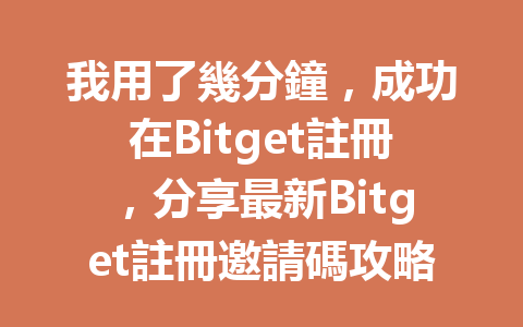 我用了幾分鐘，成功在Bitget註冊，分享最新Bitget註冊邀請碼攻略！ 一