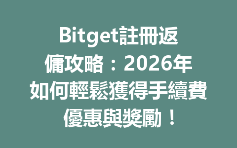 Bitget註冊返傭攻略：2026年如何輕鬆獲得手續費優惠與獎勵！ 一