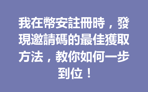 我在幣安註冊時，發現邀請碼的最佳獲取方法，教你如何一步到位！ 一