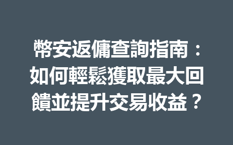 幣安返傭查詢指南：如何輕鬆獲取最大回饋並提升交易收益？ 一
