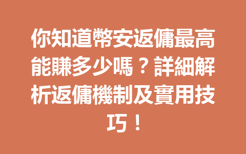 你知道幣安返傭最高能賺多少嗎？詳細解析返傭機制及實用技巧！ 一