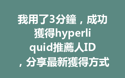 我用了3分鐘，成功獲得hyperliquid推薦人ID，分享最新獲得方式與優惠攻略 一