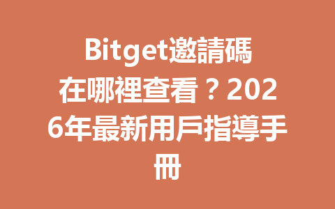 Bitget邀請碼在哪裡查看？2026年最新用戶指導手冊 一