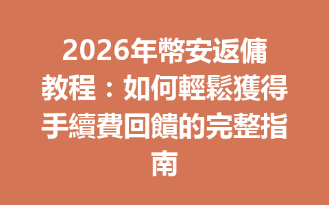 2026年幣安返傭教程：如何輕鬆獲得手續費回饋的完整指南 一