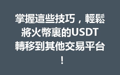 掌握這些技巧，輕鬆將火幣裏的USDT轉移到其他交易平台！ 一