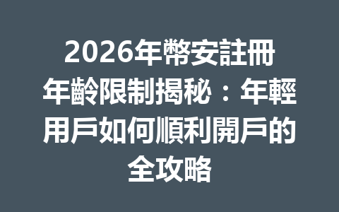 2026年幣安註冊年齡限制揭秘：年輕用戶如何順利開戶的全攻略 一