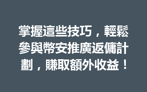 掌握這些技巧，輕鬆參與幣安推廣返傭計劃，賺取額外收益！ 一
