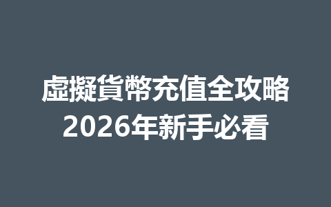 虛擬貨幣充值全攻略2026年新手必看 一