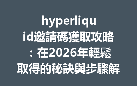 hyperliquid邀請碼獲取攻略：在2026年輕鬆取得的秘訣與步驟解析 一
