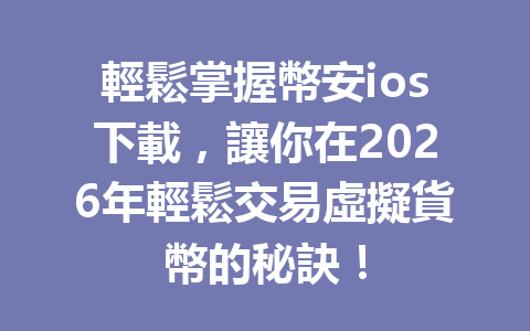 輕鬆掌握幣安ios下載，讓你在2026年輕鬆交易虛擬貨幣的秘訣！ 一