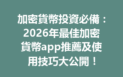 加密貨幣投資必備：2026年最佳加密貨幣app推薦及使用技巧大公開！ 一