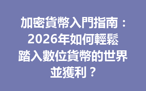 加密貨幣入門指南：2026年如何輕鬆踏入數位貨幣的世界並獲利？ 一