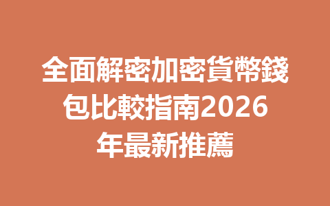 全面解密加密貨幣錢包比較指南2026年最新推薦 一