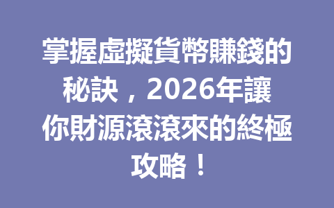 掌握虛擬貨幣賺錢的秘訣，2026年讓你財源滾滾來的終極攻略！ 一