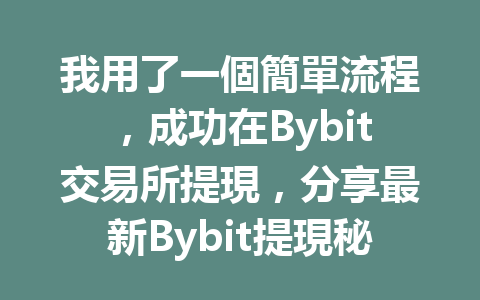 我用了一個簡單流程，成功在Bybit交易所提現，分享最新Bybit提現秘訣！ 一